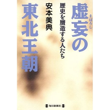 虚妄の東北王朝 歴史を贋造する人たち／安本美典(著者)