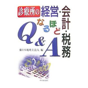 診療所の経営・会計・税務なるほどＱ＆Ａ／東日本税理士法人