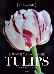 世界の華麗なチューリップ銘鑑TULIPS ジェーン・イーストが贈るチューリップの歴史と最新花 ジェーン・イースト 瀧下哉代