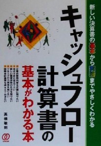  キャッシュフロー計算書の基本がわかる本 新しい決算書の基本から実務までやさしくわかる／高橋敏則(著者)