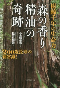 樹齢千年の生命力「森の香り精油」の奇跡 200歳長寿の新常識 松井和義 小島基宏