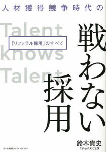 人材獲得競争時代の戦わない採用 リファラル採用 のすべて 鈴木貴史