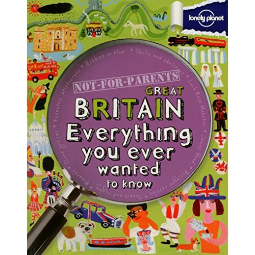 Not For Parents Great Britain: Everything You Ever Wanted to Know (Lonely Planet Kids)