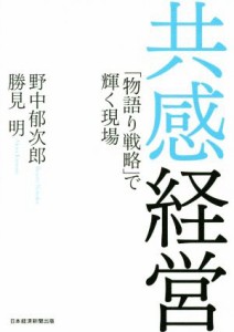  共感経営 「物語り戦略」で輝く現場／野中郁次郎(著者),勝見明(著者)