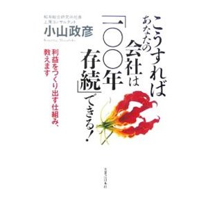 こうすればあなたの会社は「１００年存続」できる！／小山政彦