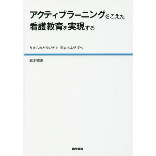 アクティブラーニングをこえた看護教育を実現する 与えられた学びから意志ある学びへ