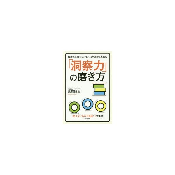 複雑な仕事をシンプルに解決するための 洞察力 の磨き方 見えないものを見抜く 仕事術