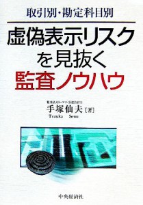  取引別・勘定科目別　虚偽表示リスクを見抜く監査ノウハウ／手塚仙夫(著者)