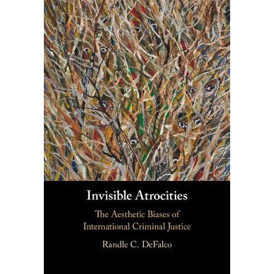 Invisible Atrocities: The Aesthetic Biases of International Criminal Justice