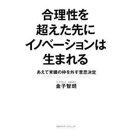 合理性を超えた先にイノベーションは生まれる あえて常識の枠を外す意思決定／金子智朗