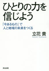 ひとりの力を信じよう　「今あるもの」で人と地域の未来をつくる　立花貴 著