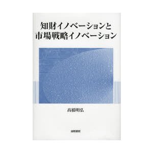 知財イノベーションと市場戦略イノベーション 高橋明弘 著