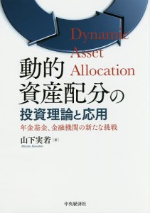 動的資産配分の投資理論と応用 年金基金、金融機関の新たな挑戦 山下実若