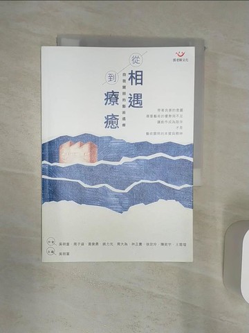【書寶二手書T1／心靈成長_Q8H】從相遇到療癒：自我關照的藝術遇療_吳明富, 周子涵, 黃俊勇, 姚力元, 周大為, 林正寰, 徐玟玲, 陳奕宇, 王蓉瑄