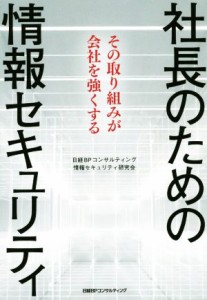  社長のための情報セキュリティ その取り組みが会社を強くする／日経ＢＰコンサルティング情報セキュリティ研究会(著者)