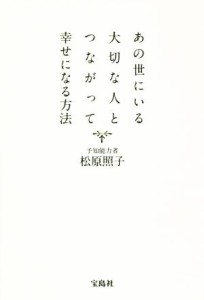  あの世にいる大切な人とつながって幸せになる方法／松原照子(著者)