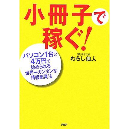 小冊子で稼ぐ！ パソコン１台と４万円で始められる世界一カンタンな情報起業法／わらし仙人(著者)