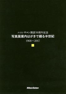 写真展案内はがきで綴る半世紀 ニコンサロン開設50周年記念 1968～2017 ニコンサロン５０周年記念誌制作委員会