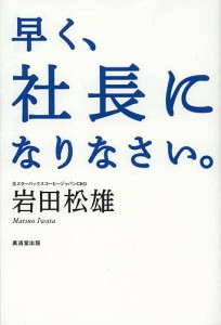 早く、社長になりなさい。 岩田松雄