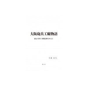 大阪砲兵工廠物語 創立150年新聞記事を中心に