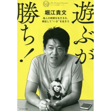 遊ぶが勝ち！ 他人の時間を生きるな、熱狂して“いま”を生きろ カリスマの言葉シリーズ／堀江貴文(著者)