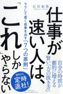 仕事が速い人は、「これ」しかやらない ラクして速く成果を出す「7つの原則」 石川和男