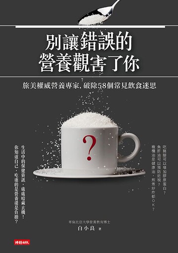 別讓錯誤的營養觀害了你：旅美權威營養專家，破除58個常見飲食迷思 /白小良