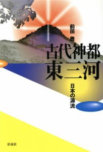  古代神都　東三河 日本の源流／前田豊(著者)