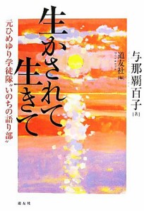  生かされて生きて 元ひめゆり学徒隊“いのちの語り部”／与那覇百子，天理教道友社