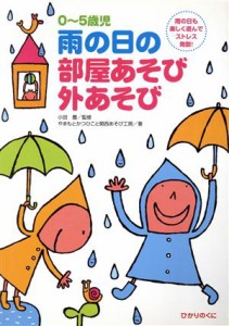  ０～５歳児　雨の日の部屋あそび外あそび 雨の日も楽しく遊んでストレス発散！ 保育実践シリーズ／やまもとかつひこ(著者),小田