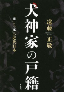 犬神家の戸籍 「血」と「家」の近代日本 遠藤正敬