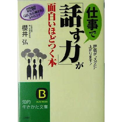 仕事で「話す力」が面白いほどつく本 図解「話し方」「聞き方」４４のコツ 知的生きかた文庫／桜井弘(著者)