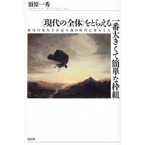 をとらえる一番大きくて簡単な枠組 体は自覚なき肯定主義の時代に突入した