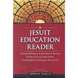 A Jesuit Education Reader: Contemporary Writings on the Jesuit Mission in Education  Principles  the Issue of Catholic Identity  Practical Applic