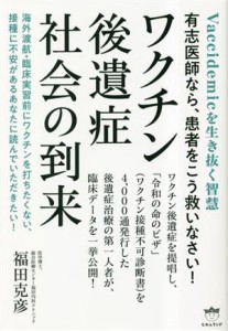  ワクチン後遺症社会の到来 Ｖａｃｃｉｄｅｍｉｃを生き抜く智慧　有志医師なら、患者をこう救いなさい！／福田克彦(著者)