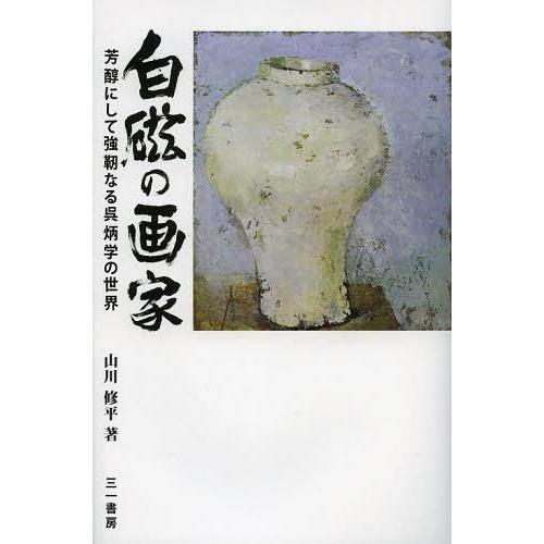 白磁の画家 芳醇にして強靭なる呉炳学の世界 山川修平 著