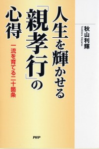 人生を輝かせる「親孝行」の心得 一流を育てる二十箇条 秋山利輝