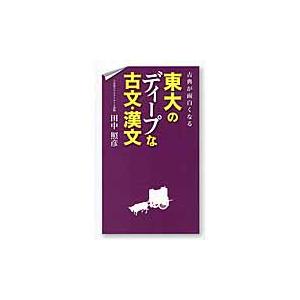 古典が面白くなる　東大のディープな古文・漢文   田中　照彦　著