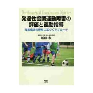 発達性協調運動障害の評価と運動指導 障害構造の理解に基づくアプローチ