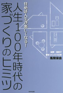 人生１００年時代の家づくりのヒミツ　住めば人生が楽しくなる！ 風間保由