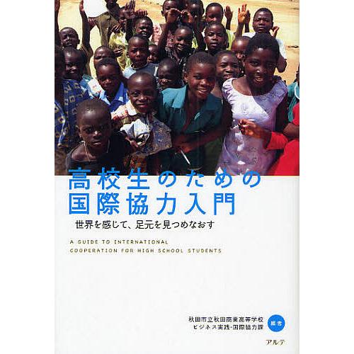 高校生のための国際協力入門 世界を感じて,足元を見つめなおす 秋田市立秋田商業高等学校ビジネス実践・国際協力課 編