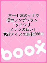 三十七本のイナウ 根室シンポジウム「クナシリ・メナシの戦い」 寛政アイヌの蜂起200年 根室シンポジウム実行委員会