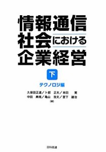  情報通信社会における企業経営(下) テクノロジ編／久保田正道，卜部正夫，本田実，中田典規，亀山浩文，宮下雄治