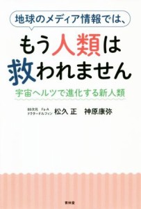  地球のメディア情報では、もう人類は救われません 宇宙ヘルツで進化する新人類／松久正(著者),神原康弥(著者)