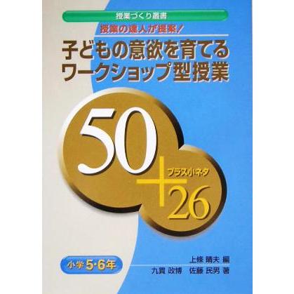 子どもの意欲を育てるワークショップ型授業50プラス小ネタ26 授業の達人が提案 小学5・6年