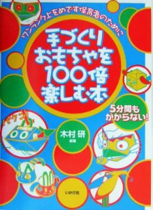  手づくりおもちゃを１００倍楽しむ本 ワンランク上をめざす保育者のために／木村研(著者)