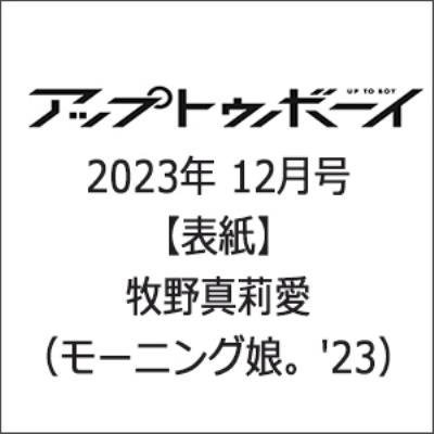 アップ トゥ ボーイ 2023年 12月号【表紙：牧野真莉愛／裏表紙：譜久村聖×櫻井梨央×井上春華×弓桁朱琴（モー