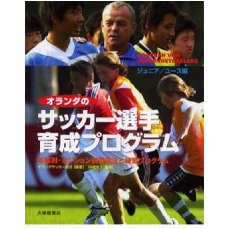 オランダのサッカー選手育成プログラム ジュニア ユース編 年齢別 ポジション別指導法と練習プログラム 通販 Lineポイント最大0 5 Get Lineショッピング