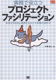 実務で役立つプロジェクトファシリテーション 本音を引き出し納得を生みだす会議の進め方 中西真人