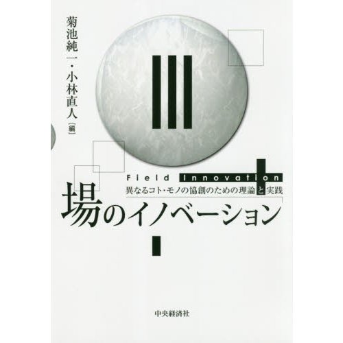 場のイノベーション 異なるコト・モノの協創のための理論と実践